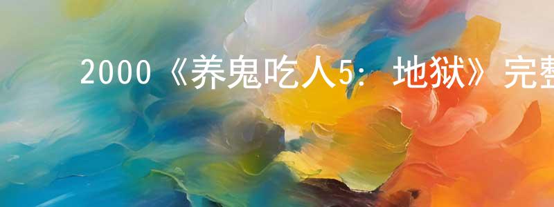岑爱萍的动漫综艺大全,2000《养鬼吃人5:地狱》完整版电影/在线观看/百度云-美剧天堂
